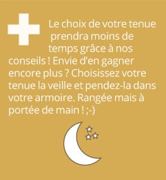 + Le choix de votre tenue prendra moins de temps grâce à nos conseils ! Envie d
