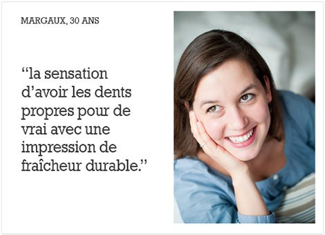 témoignage : la sensation d'avoir les dents propre pour de vrai avec une impression de fraîcheur de longueur durable