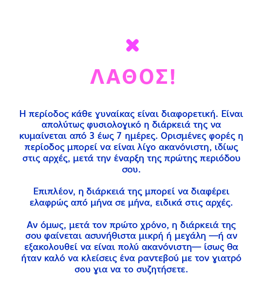 ΛΑΘΟΣ! Η περίοδος κάθε γυναίκας είναι διαφορετική.