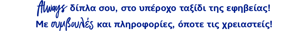 Always δίπλα σου, στο υπέροχο ταξίδι της εφηβείας! Με συμβουλές και πληροφορίες, όποτε τις χρειαστείς!