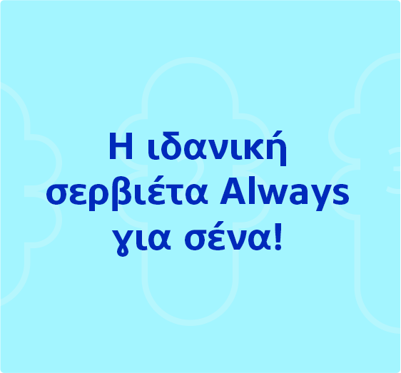 Η ιδανική σερβιέτα Always για σένα!