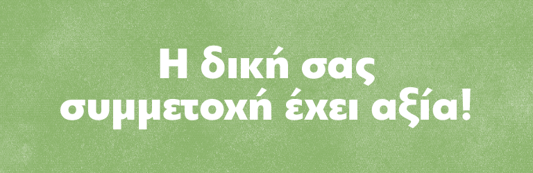 Η δική σας συμμετοχή έχει αξία!